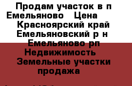 Продам участок в п.Емельяново › Цена ­ 350 - Красноярский край, Емельяновский р-н, Емельяново рп Недвижимость » Земельные участки продажа   